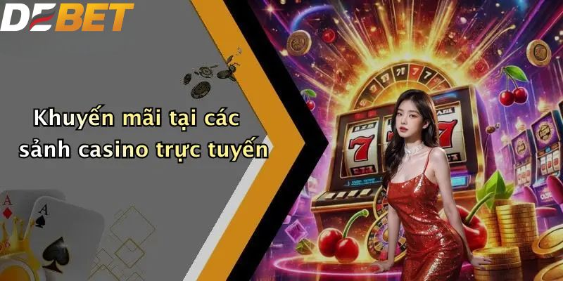 Khuyến Mãi DEBET: Ưu Đãi Hấp Dẫn Cho Thành Viên Nhà Cái 3 Khuyến mãi DEBET tại các sảnh casino trực tuyến