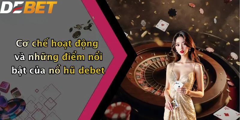 Nổ Hũ DEBET: Khám Phá Slot Game Hấp Dẫn Nhất 2026 2 Cơ chế hoạt động và những điểm nổi bật của nổ hũ DEBET
