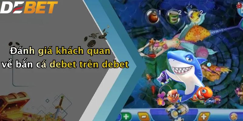 Bắn Cá DEBET: Địa Điểm Săn Thưởng Hấp Dẫn Cho Ngư Thủ 2026 4 Đánh giá khách quan về bắn cá DEBET