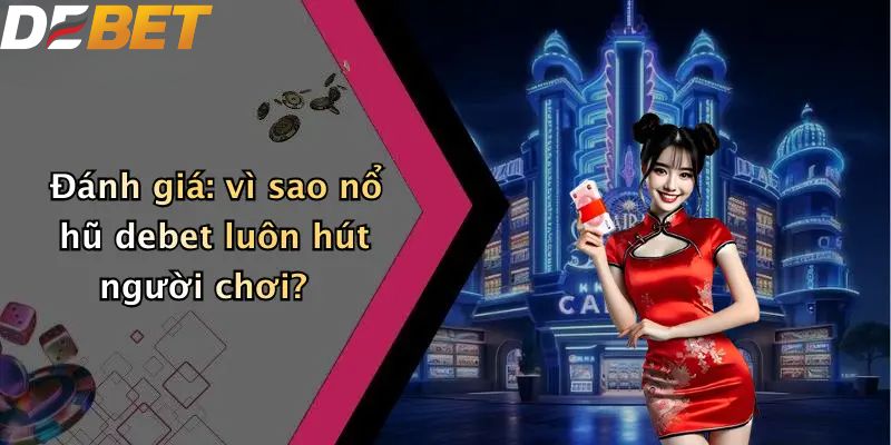 Nổ Hũ DEBET: Khám Phá Slot Game Hấp Dẫn Nhất 2026 4 Đánh giá: vì sao nổ hũ DEBET luôn hút người chơi?