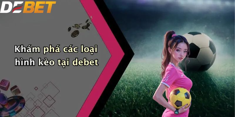 Thể Thao DEBET: Thế Giới Sport Betting Số 1 Thị Trường 2 Khám phá các loại hình kèo tại DEBET