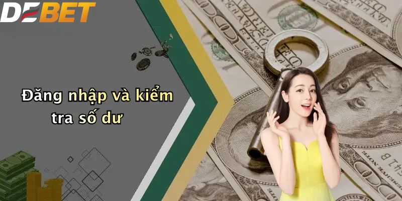 Rút Tiền DEBET: Quy Trình Đổi Thưởng An Toàn Cho Thành Viên 3 Đăng nhập và kiểm tra số dư