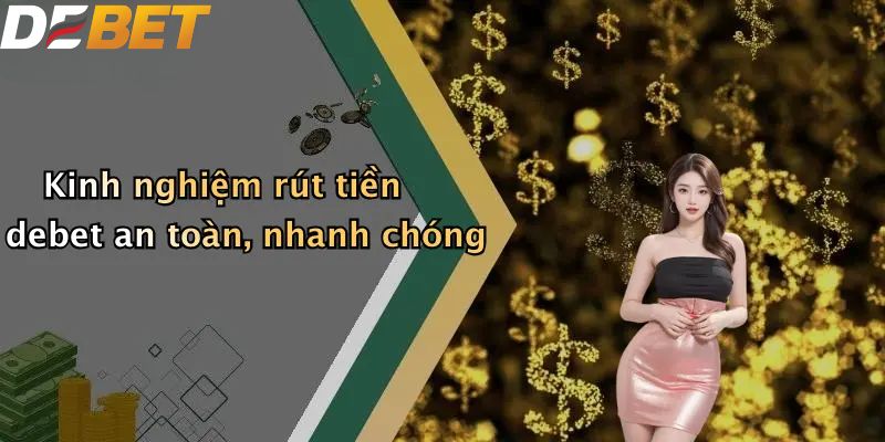 Rút Tiền DEBET: Quy Trình Đổi Thưởng An Toàn Cho Thành Viên 4 Kinh nghiệm rút tiền debet an toàn, nhanh chóng