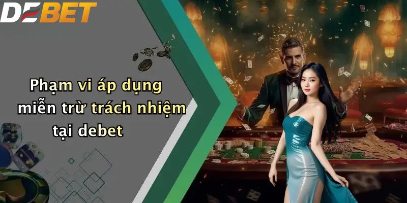 Miễn Trừ Trách Nhiệm: Đọc Kỹ Khi Tham Gia Đặt Cược Trên DEBET 1 Phạm vi áp dụng miễn trừ trách nhiệm tại debet
