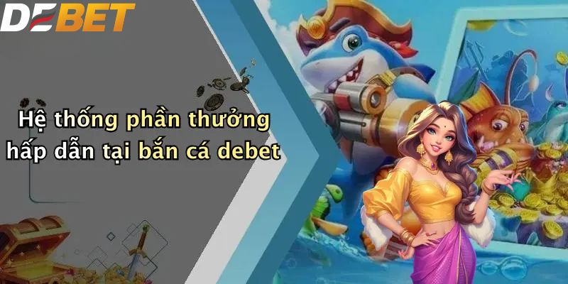 Bắn Cá DEBET: Địa Điểm Săn Thưởng Hấp Dẫn Cho Ngư Thủ 2026 2 Hệ thống phần thưởng hấp dẫn tại bắn cá DEBET